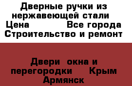 Дверные ручки из нержавеющей стали › Цена ­ 2 500 - Все города Строительство и ремонт » Двери, окна и перегородки   . Крым,Армянск